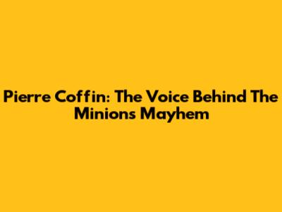 Pierre Coffin: The Voice Behind The Minions' Mayhem