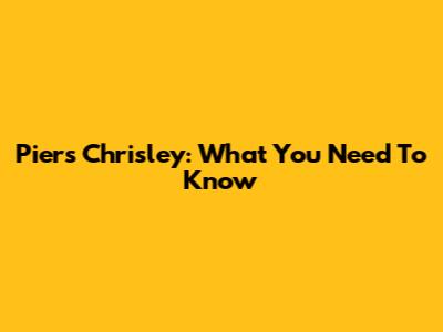 Piers Chrisley: What You Need To Know