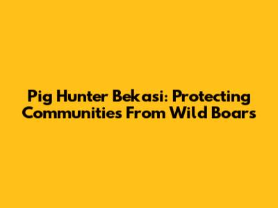 Pig Hunter Bekasi: Protecting Communities From Wild Boars