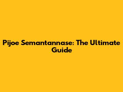 Pijoe Semantannase: The Ultimate Guide