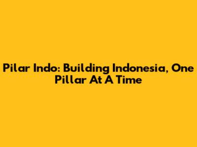 Pilar Indo: Building Indonesia, One Pillar At A Time