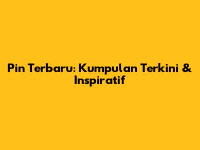 Pin Terbaru: Kumpulan Terkini & Inspiratif