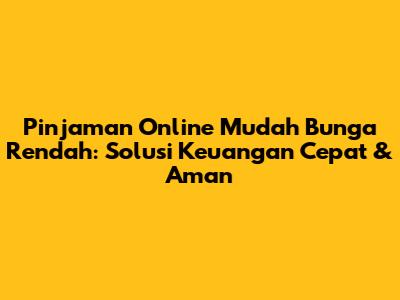 Pinjaman Online Mudah Bunga Rendah: Solusi Keuangan Cepat & Aman