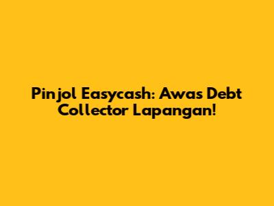 Pinjol Easycash: Awas Debt Collector Lapangan!