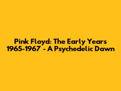 Pink Floyd: The Early Years 1965-1967 - A Psychedelic Dawn