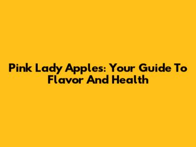 Pink Lady Apples: Your Guide To Flavor And Health