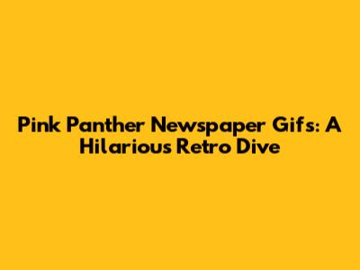 Pink Panther Newspaper Gifs: A Hilarious Retro Dive