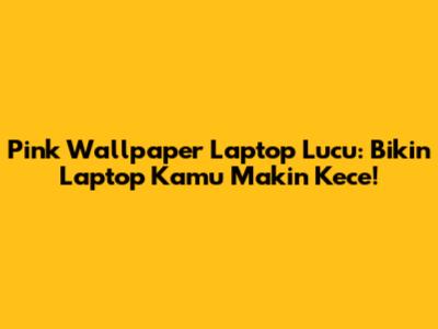 Pink Wallpaper Laptop Lucu: Bikin Laptop Kamu Makin Kece!