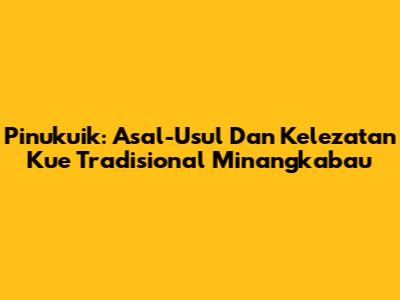 Pinukuik: Asal-Usul Dan Kelezatan Kue Tradisional Minangkabau