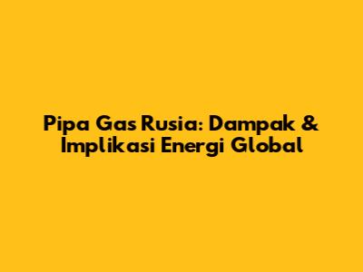 Pipa Gas Rusia: Dampak & Implikasi Energi Global