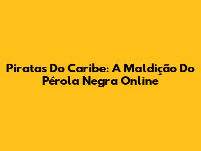 Piratas Do Caribe: A Maldição Do Pérola Negra Online
