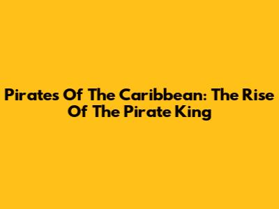Pirates Of The Caribbean: The Rise Of The Pirate King