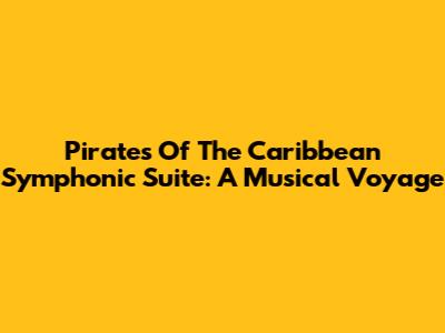 Pirates Of The Caribbean Symphonic Suite: A Musical Voyage