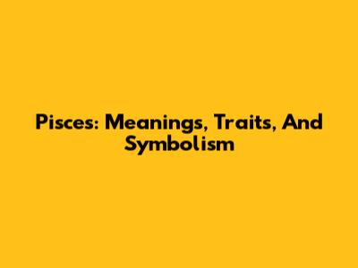 Pisces: Meanings, Traits, And Symbolism