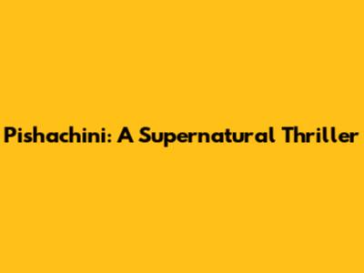 Pishachini: A Supernatural Thriller