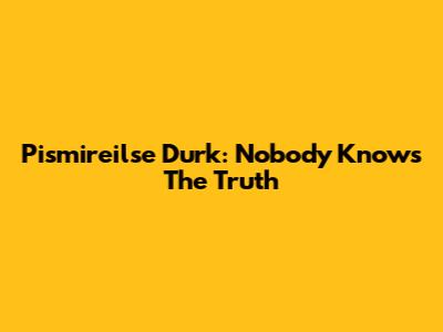 Pismireilse Durk: Nobody Knows The Truth