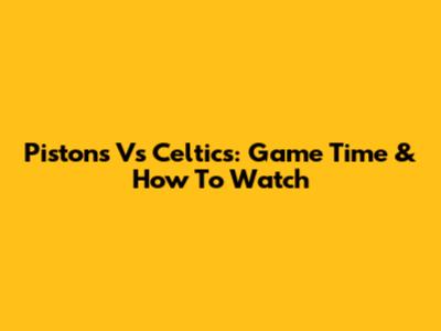 Pistons Vs Celtics: Game Time & How To Watch