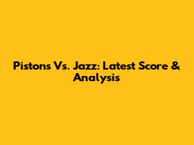 Pistons Vs. Jazz: Latest Score & Analysis