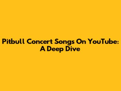 Pitbull Concert Songs On YouTube: A Deep Dive