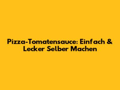 Pizza-Tomatensauce: Einfach & Lecker Selber Machen