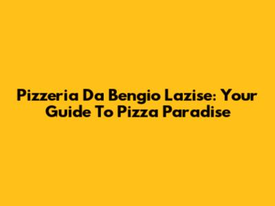 Pizzeria Da Bengio Lazise: Your Guide To Pizza Paradise