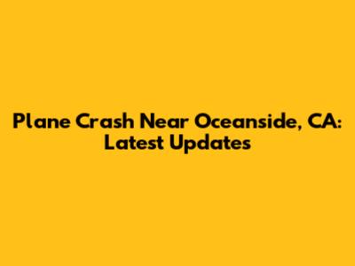 Plane Crash Near Oceanside, CA: Latest Updates