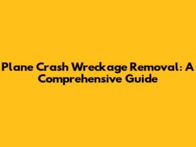 Plane Crash Wreckage Removal: A Comprehensive Guide