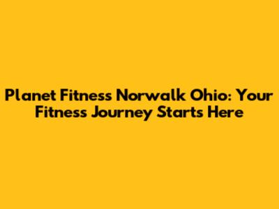 Planet Fitness Norwalk Ohio: Your Fitness Journey Starts Here