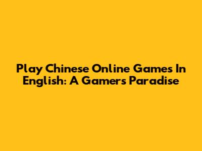Play Chinese Online Games In English: A Gamer's Paradise