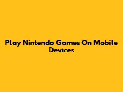 Play Nintendo Games On Mobile Devices