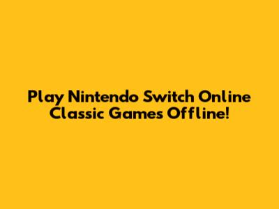 Play Nintendo Switch Online Classic Games Offline!