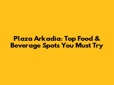 Plaza Arkadia: Top Food & Beverage Spots You Must Try