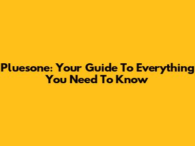 Pluesone: Your Guide To Everything You Need To Know