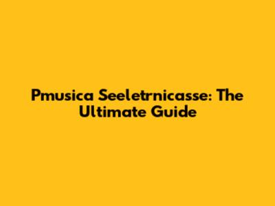 Pmusica Seeletrnicasse: The Ultimate Guide