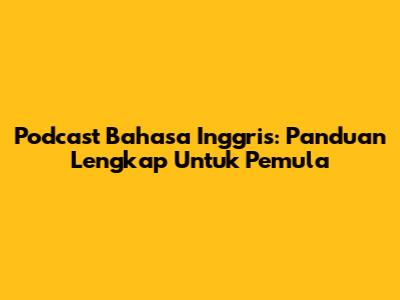 Podcast Bahasa Inggris: Panduan Lengkap Untuk Pemula