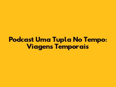 Podcast Uma Tupla No Tempo: Viagens Temporais