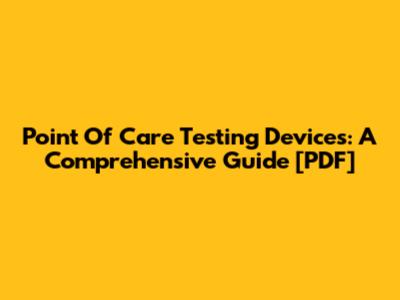 Point Of Care Testing Devices: A Comprehensive Guide [PDF]