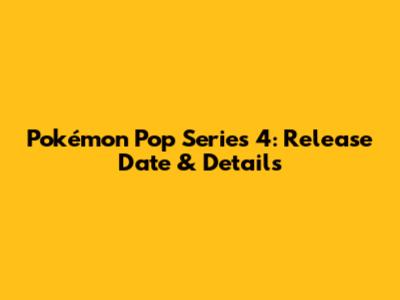 Pokémon Pop Series 4: Release Date & Details