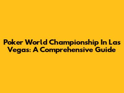 Poker World Championship In Las Vegas: A Comprehensive Guide