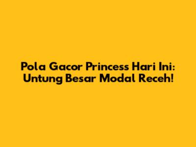 Pola Gacor Princess Hari Ini: Untung Besar Modal Receh!