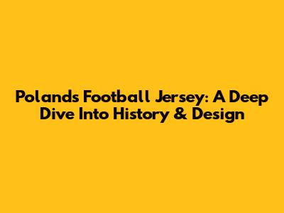 Poland's Football Jersey: A Deep Dive Into History & Design