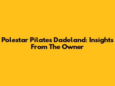 Polestar Pilates Dadeland: Insights From The Owner