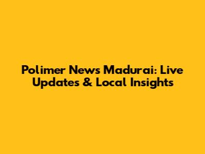 Polimer News Madurai: Live Updates & Local Insights