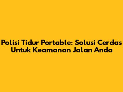 Polisi Tidur Portable: Solusi Cerdas Untuk Keamanan Jalan Anda