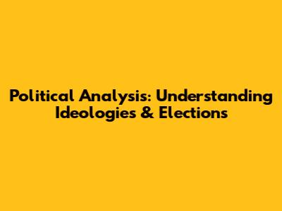 Political Analysis: Understanding Ideologies & Elections