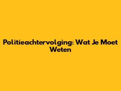 Politieachtervolging: Wat Je Moet Weten