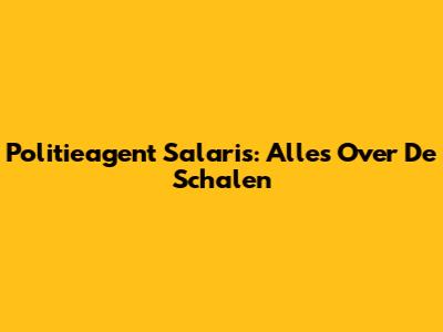 Politieagent Salaris: Alles Over De Schalen
