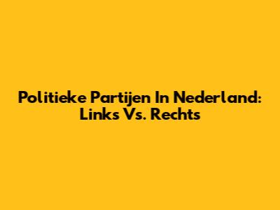 Politieke Partijen In Nederland: Links Vs. Rechts