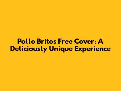 Pollo Britos Free Cover: A Deliciously Unique Experience