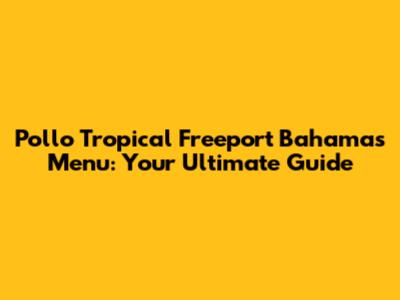 Pollo Tropical Freeport Bahamas Menu: Your Ultimate Guide